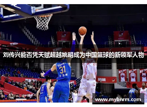 刘传兴能否凭天赋超越姚明成为中国篮球的新领军人物