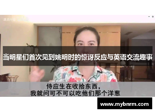 当明星们首次见到姚明时的惊讶反应与英语交流趣事