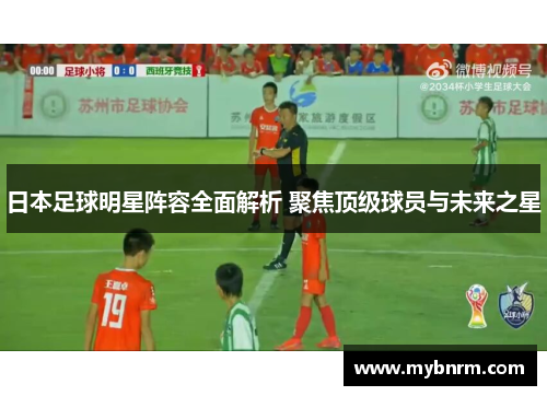 日本足球明星阵容全面解析 聚焦顶级球员与未来之星