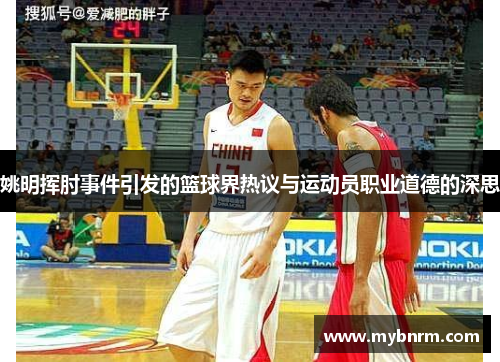 姚明挥肘事件引发的篮球界热议与运动员职业道德的深思