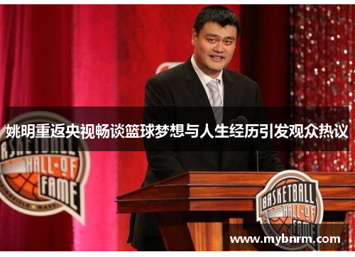 姚明重返央视畅谈篮球梦想与人生经历引发观众热议