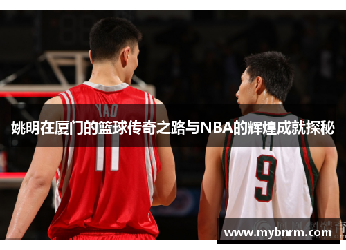 姚明在厦门的篮球传奇之路与NBA的辉煌成就探秘