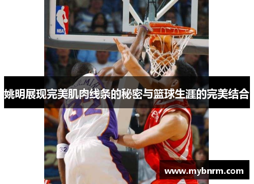 姚明展现完美肌肉线条的秘密与篮球生涯的完美结合