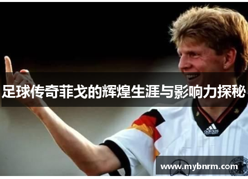 足球传奇菲戈的辉煌生涯与影响力探秘