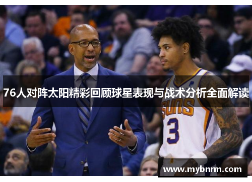 76人对阵太阳精彩回顾球星表现与战术分析全面解读