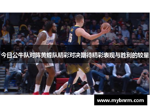 今日公牛队对阵黄蜂队精彩对决期待精彩表现与胜利的较量