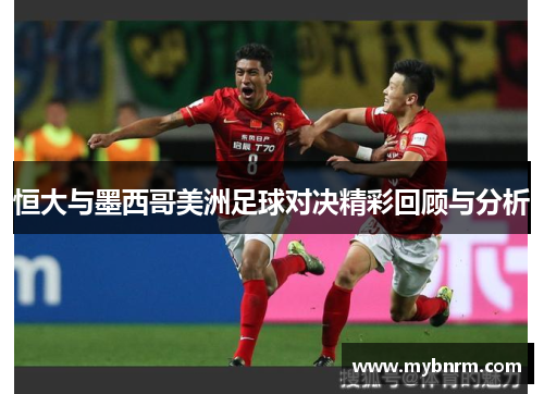 恒大与墨西哥美洲足球对决精彩回顾与分析