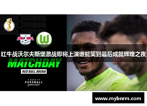 红牛战沃尔夫斯堡激战即将上演谁能笑到最后成就辉煌之夜