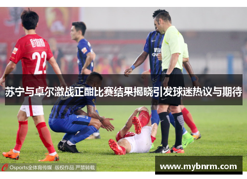 苏宁与卓尔激战正酣比赛结果揭晓引发球迷热议与期待