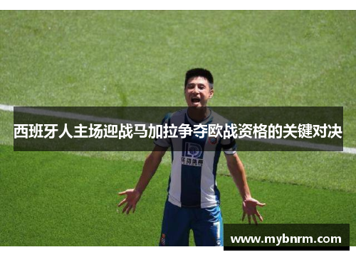 西班牙人主场迎战马加拉争夺欧战资格的关键对决